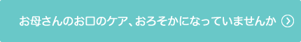 お母さんのお口のケア、おろそかになっていませんか