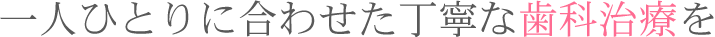 一人ひとりに合わせた丁寧な歯科治療を