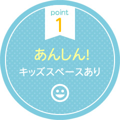 point 1 あんしん！キッズスペースあり