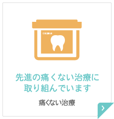 先進の痛くない治療に取り組んでいます 痛くない治療