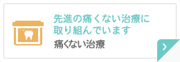 先進の痛くない治療に取り組んでいます 痛くない治療